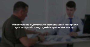 Міністерство у справах ветеранів підготувало інформаційно-презентаційні матеріали, щодо адміністративних послуг