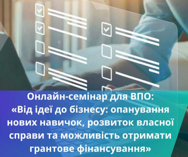 Для ВПО. Онлайн-семінар «Від ідеї до бізнесу. Можливість опанування нових навичок, розвиток власної справи, залучення грантового фінансування під майбутній бізнес»