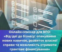 Для ВПО. Онлайн-семінар «Від ідеї до бізнесу. Можливість опанування нових навичок, розвиток власної справи, залучення грантового фінансування під майбутній бізнес»